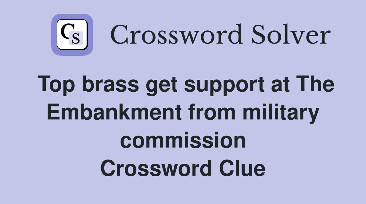 Top brass get support at The Embankment from military commission Crossword Clue