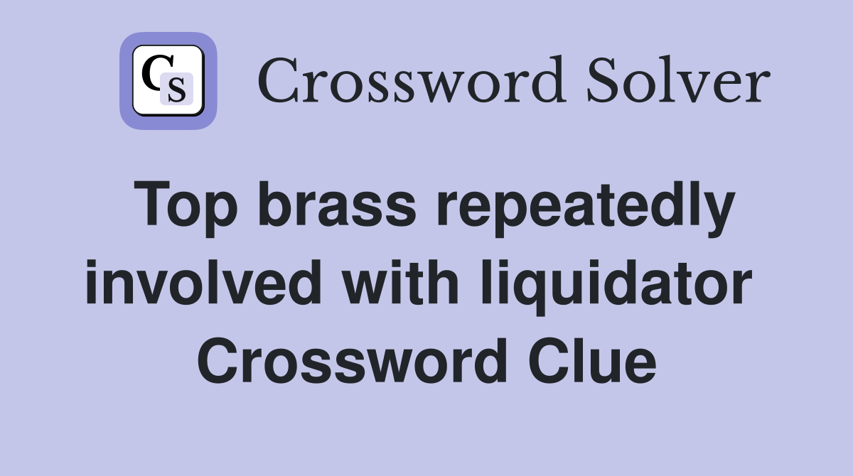 Top brass repeatedly involved with liquidator  Crossword Clue
