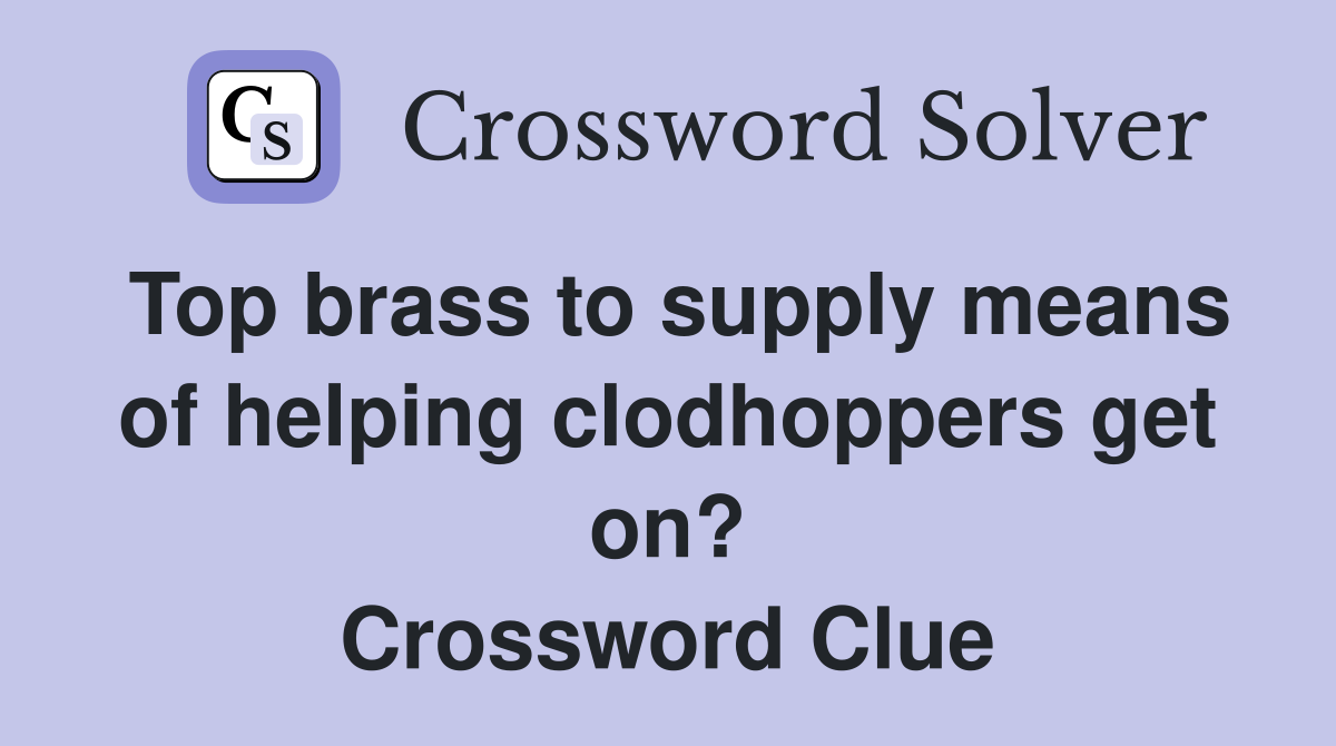 Top brass to supply means of helping clodhoppers get on? Crossword Clue