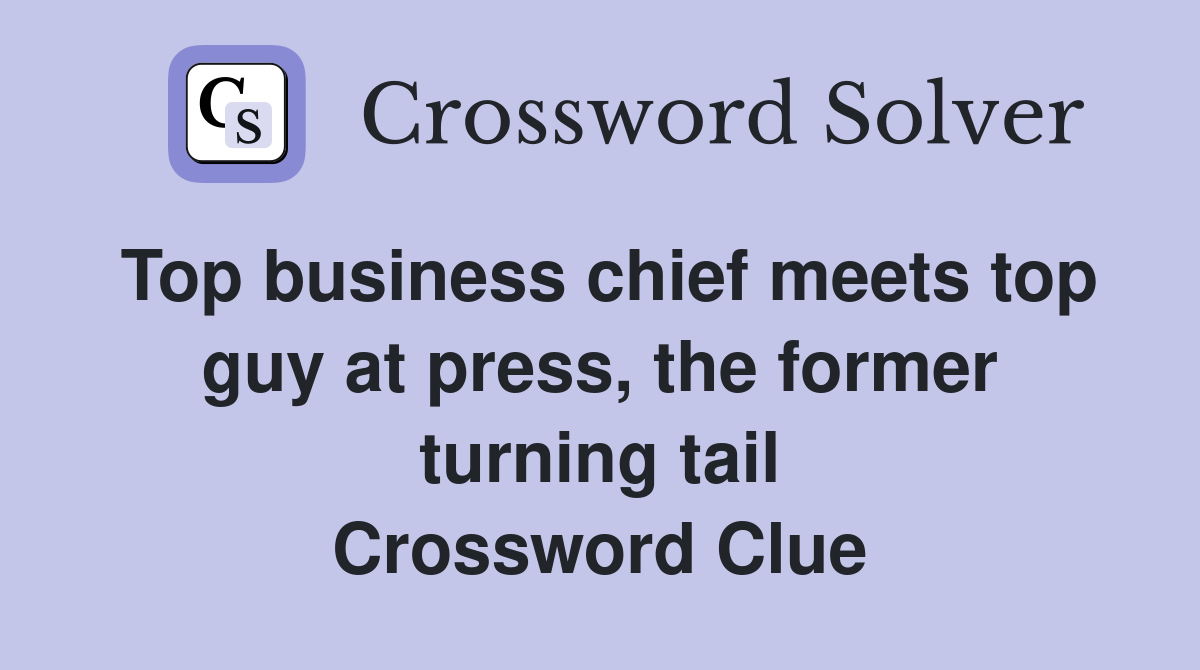 Top business chief meets top guy at press, the former turning tail Crossword Clue