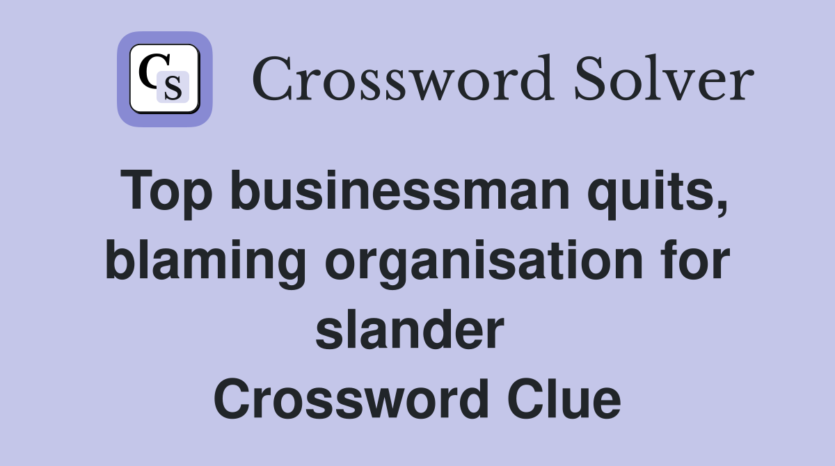 Top businessman quits, blaming organisation for slander  Crossword Clue