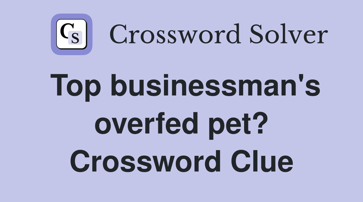 Top businessman's overfed pet? Crossword Clue