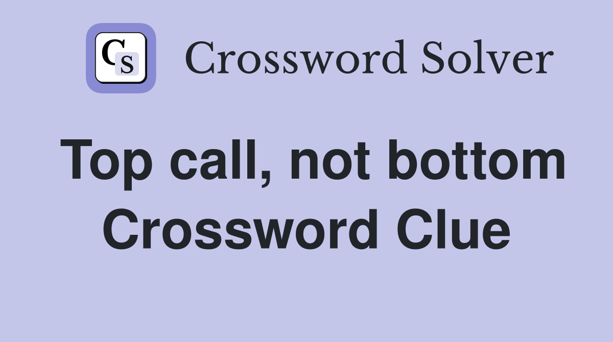 Top call, not bottom Crossword Clue