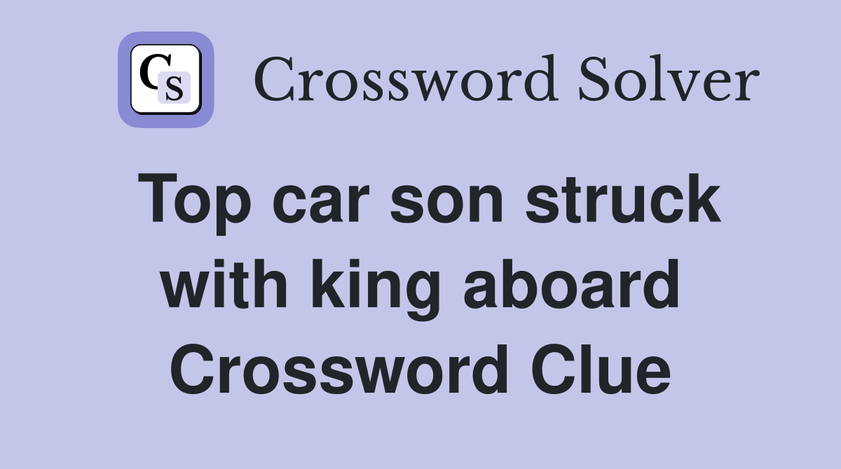 Top car son struck with king aboard Crossword Clue