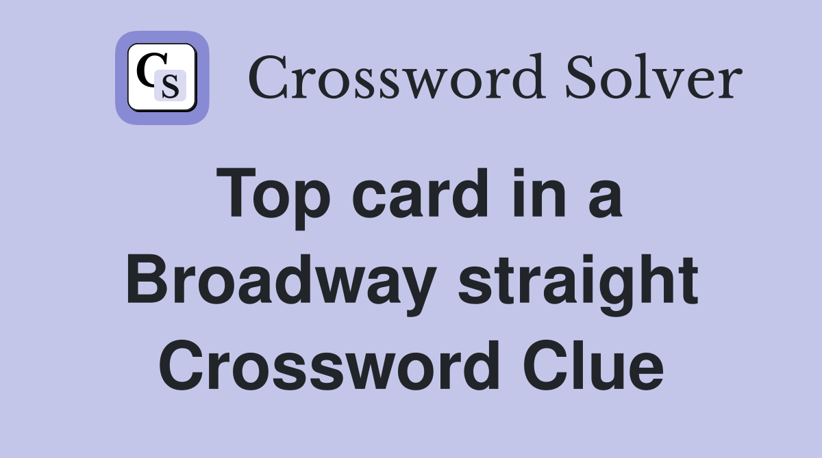 Top card in a Broadway straight Crossword Clue