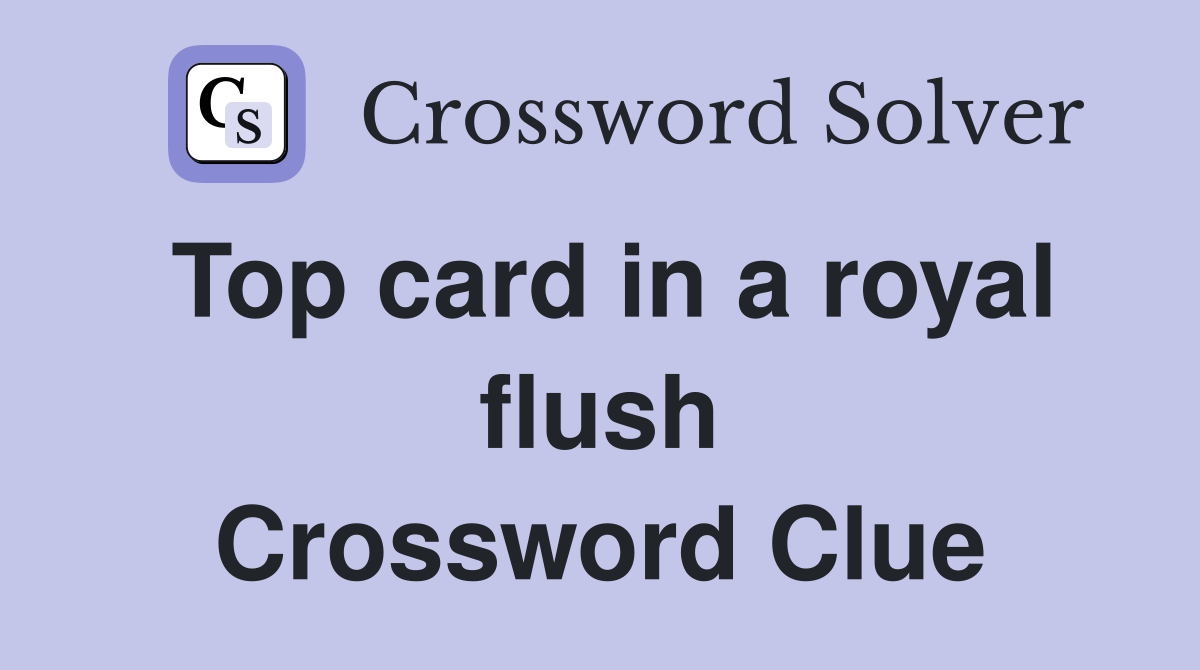 Top card in a royal flush Crossword Clue