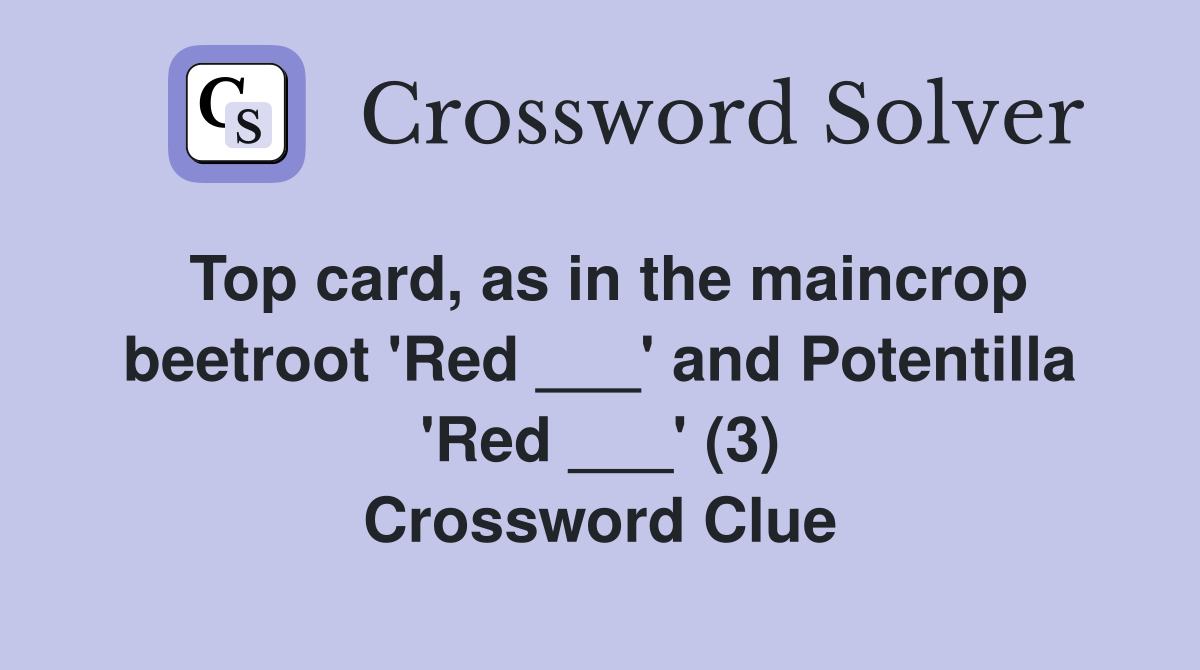 Top card, as in the maincrop beetroot 'Red ___' and Potentilla 'Red ___' (3) Crossword Clue