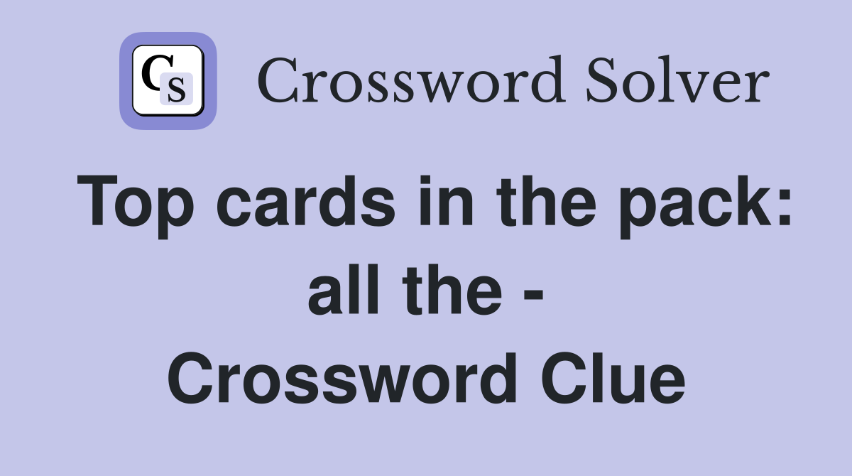 Top cards in the pack: all the - Crossword Clue