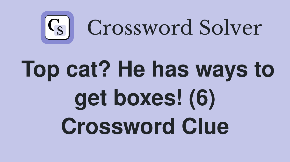 Top cat? He has ways to get boxes! (6) Crossword Clue