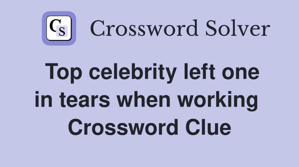 Top celebrity left one in tears when working  Crossword Clue