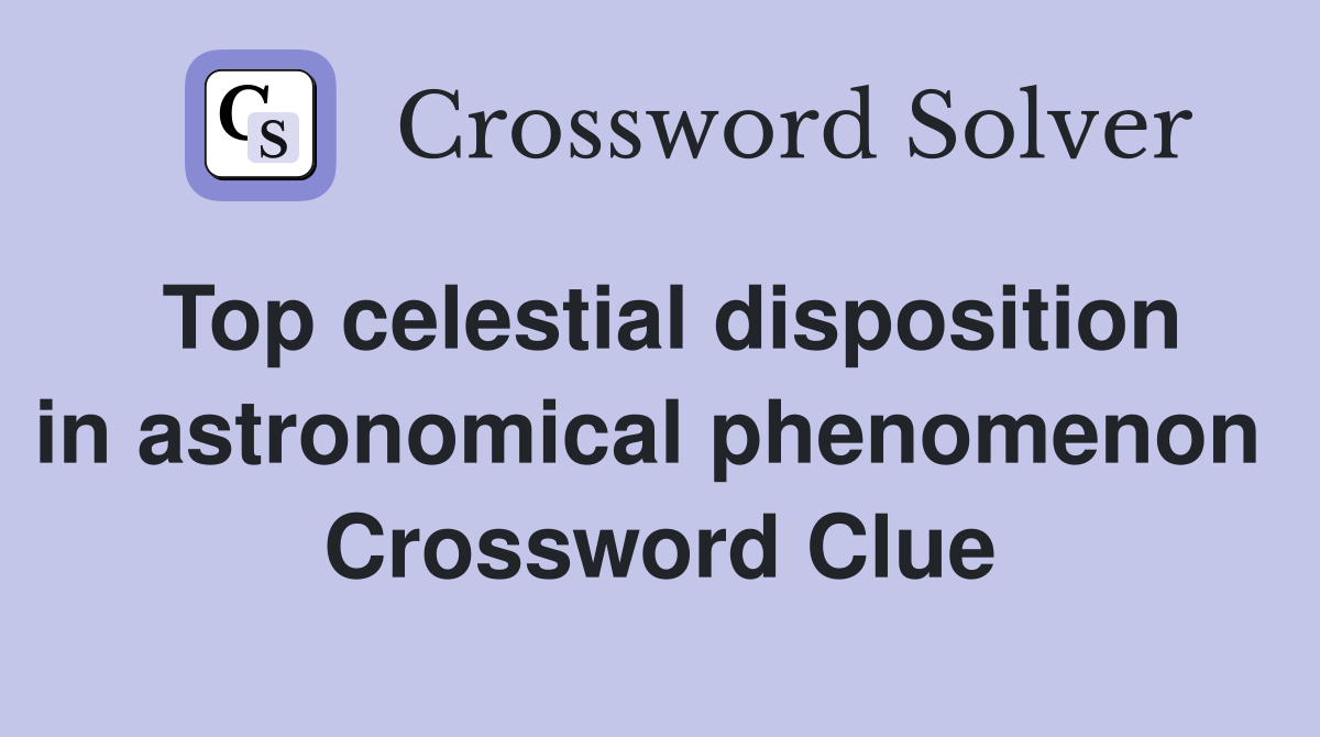 Top celestial disposition in astronomical phenomenon  Crossword Clue