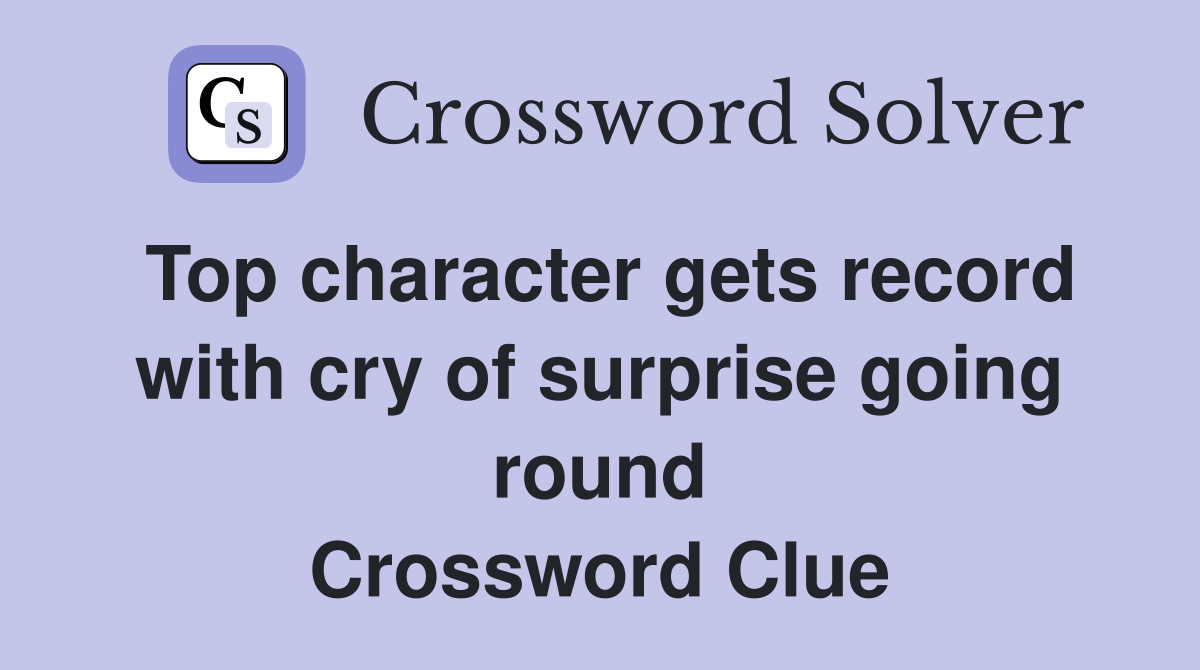Top character gets record with cry of surprise going round Crossword Clue