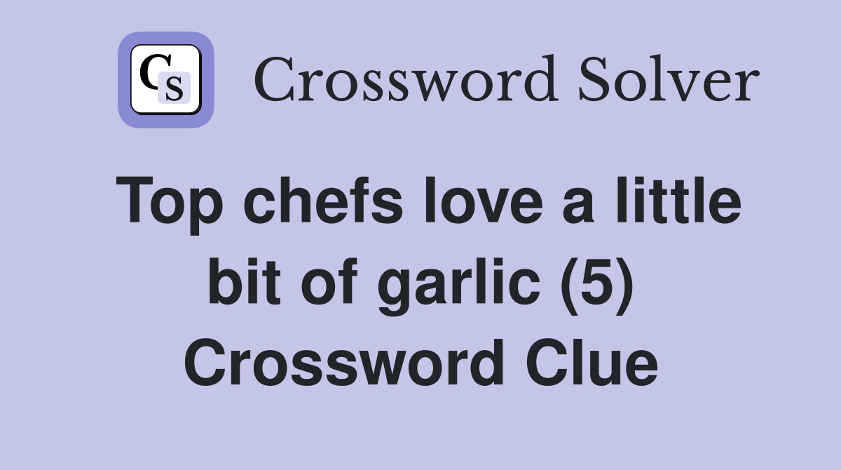 Top chefs love a little bit of garlic (5) Crossword Clue