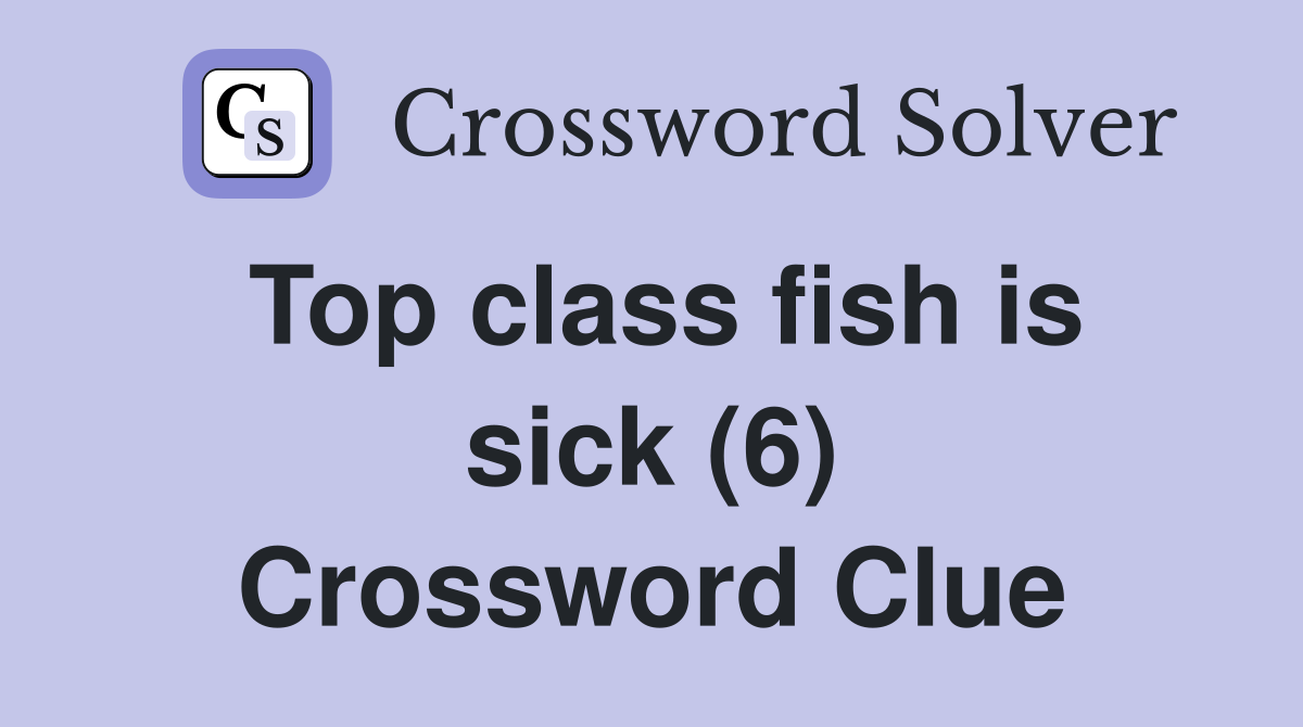 Top class fish is sick (6) Crossword Clue