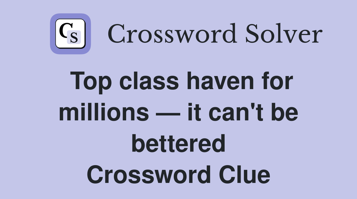 Top class haven for millions — it can't be bettered Crossword Clue