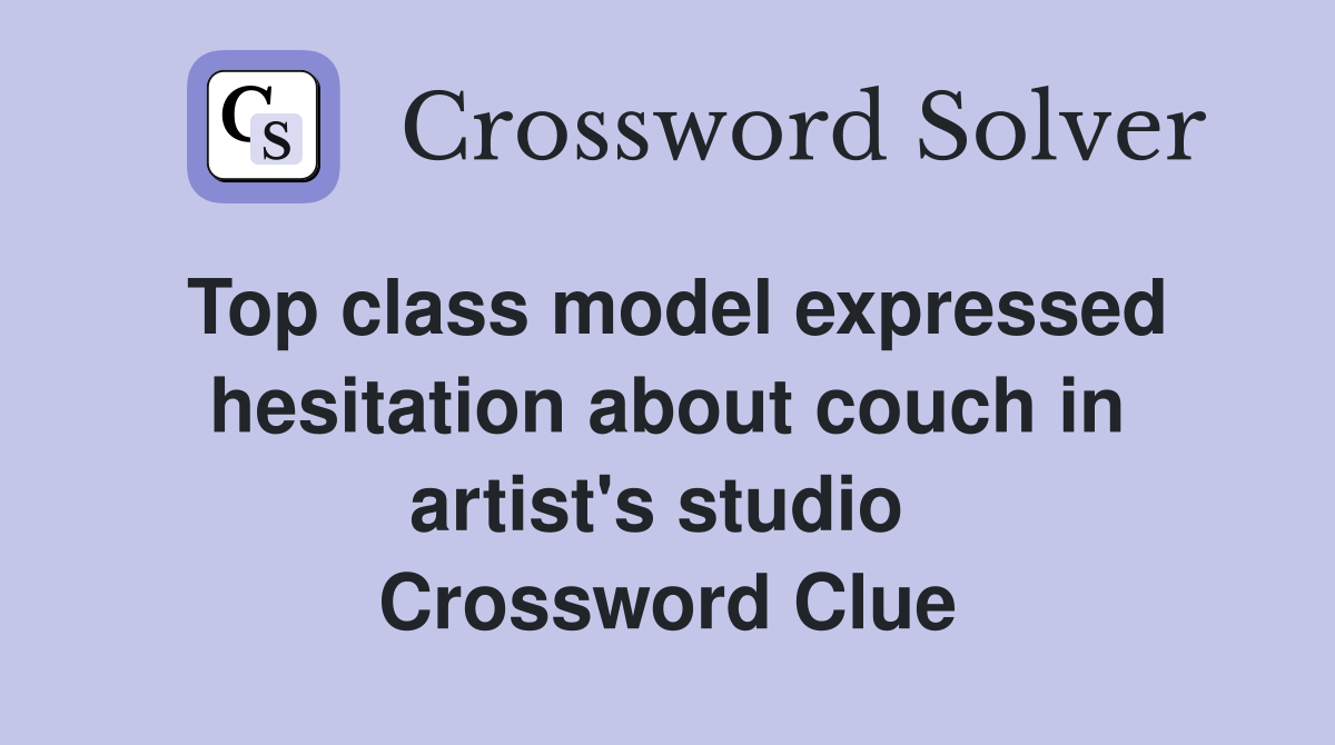 Top class model expressed hesitation about couch in artist's studio  Crossword Clue