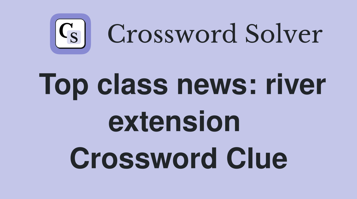 Top class news: river extension  Crossword Clue