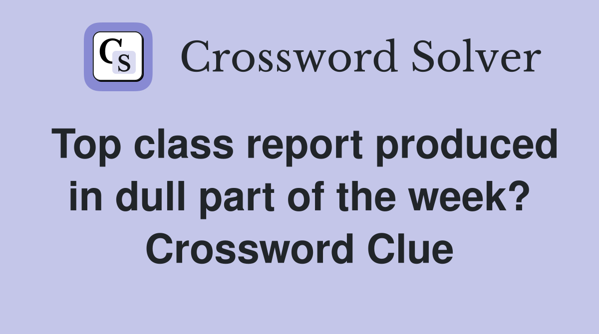 Top class report produced in dull part of the week? Crossword Clue