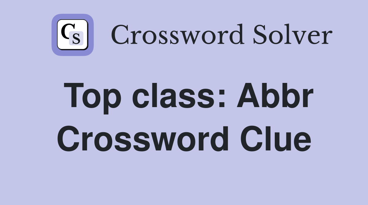 Top class: Abbr Crossword Clue