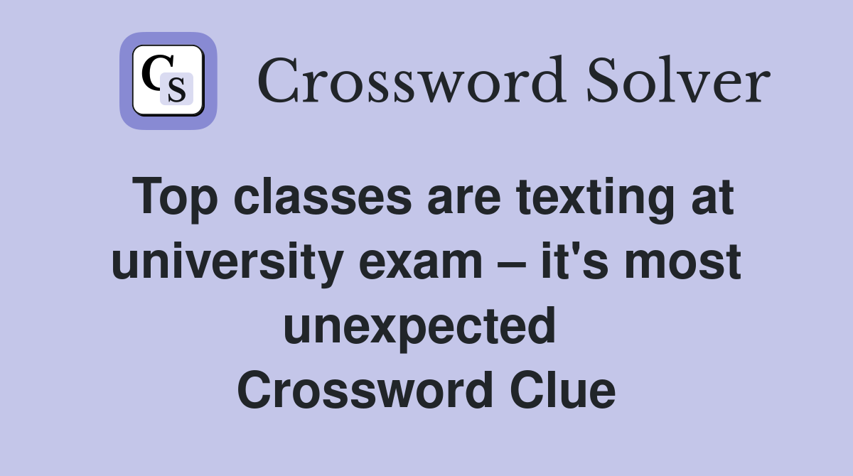 Top classes are texting at university exam – it's most unexpected  Crossword Clue