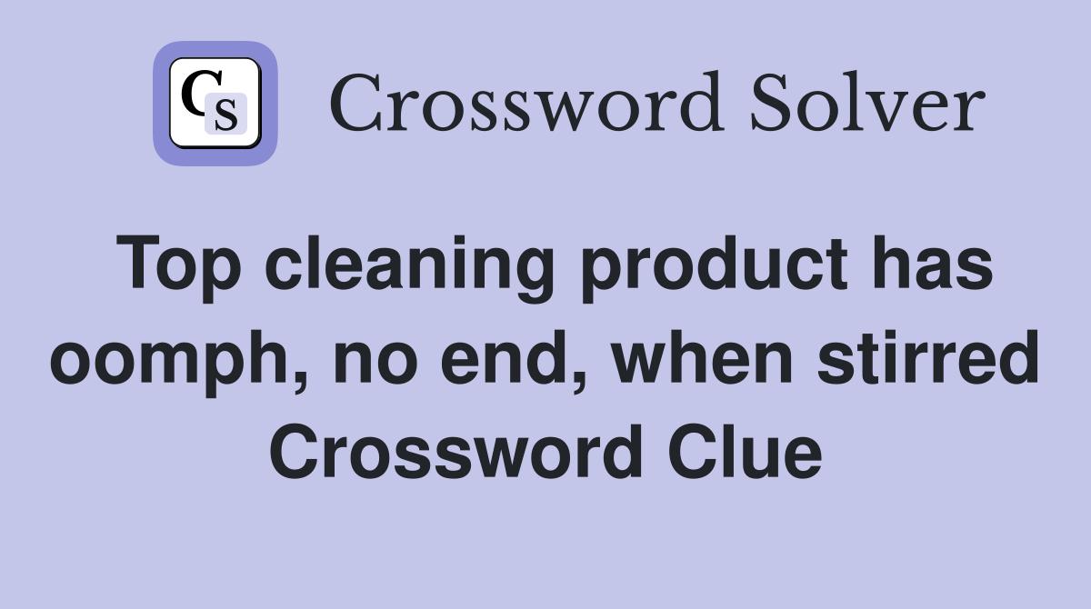 Top cleaning product has oomph, no end, when stirred Crossword Clue