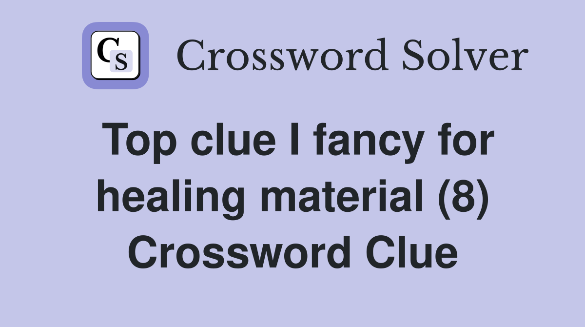 Top clue I fancy for healing material (8) Crossword Clue