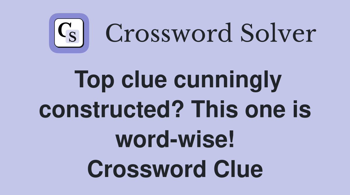 Top clue cunningly constructed? This one is word-wise! Crossword Clue