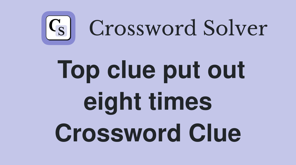Top clue put out eight times Crossword Clue