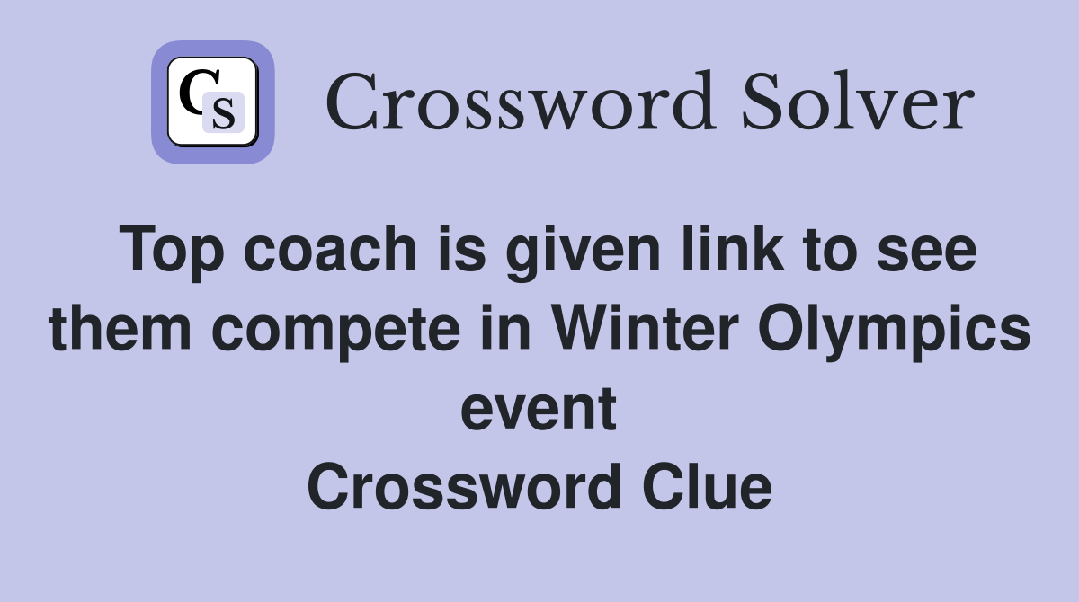 Top coach is given link to see them compete in Winter Olympics event Crossword Clue