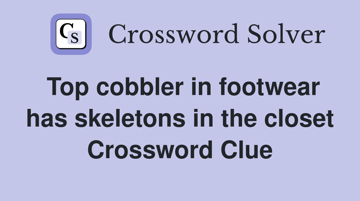 Top cobbler in footwear has skeletons in the closet Crossword Clue