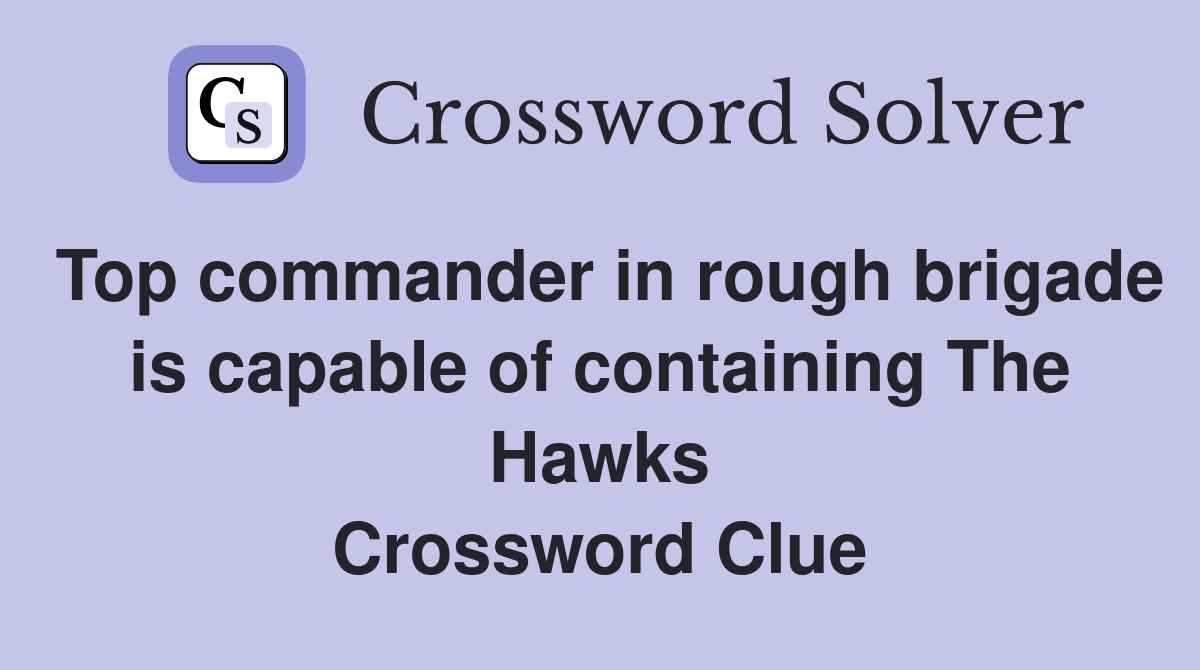 Top commander in rough brigade is capable of containing The Hawks Crossword Clue