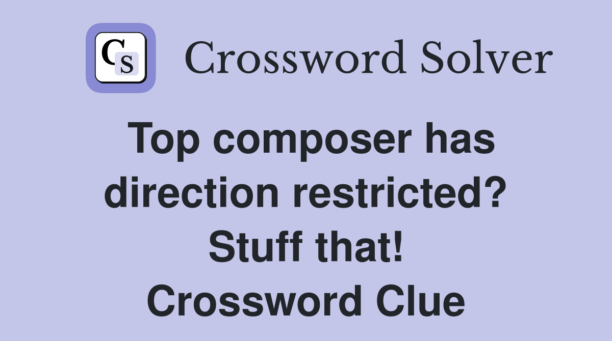Top composer has direction restricted? Stuff that! Crossword Clue