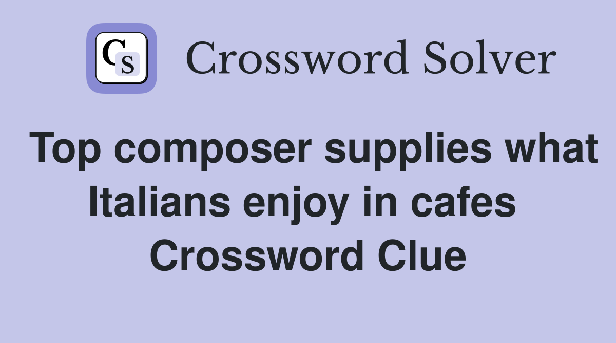 Top composer supplies what Italians enjoy in cafes  Crossword Clue