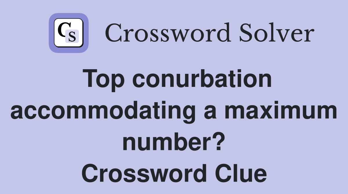 Top conurbation accommodating a maximum number? Crossword Clue