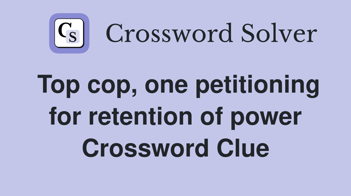 Top cop, one petitioning for retention of power Crossword Clue