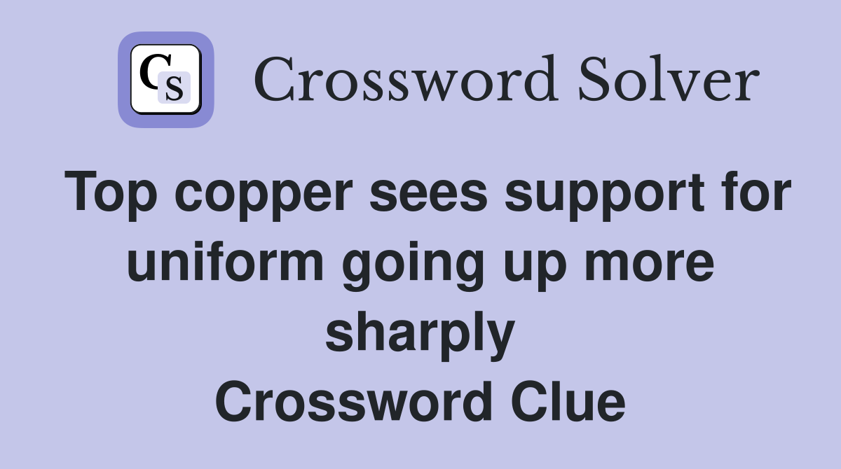 Top copper sees support for uniform going up more sharply Crossword Clue