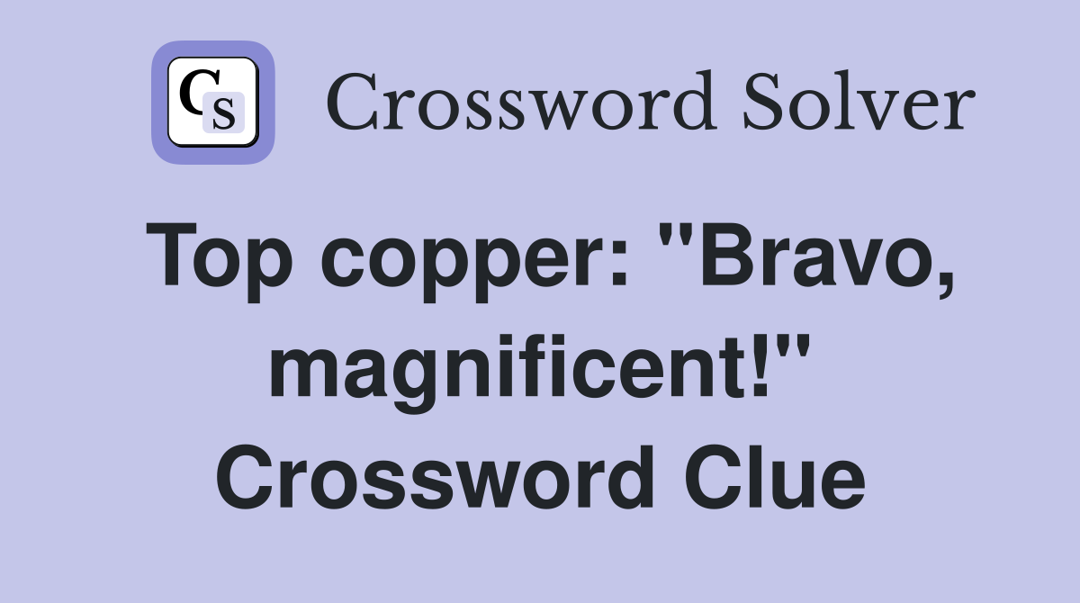 Top copper: "Bravo, magnificent!" Crossword Clue
