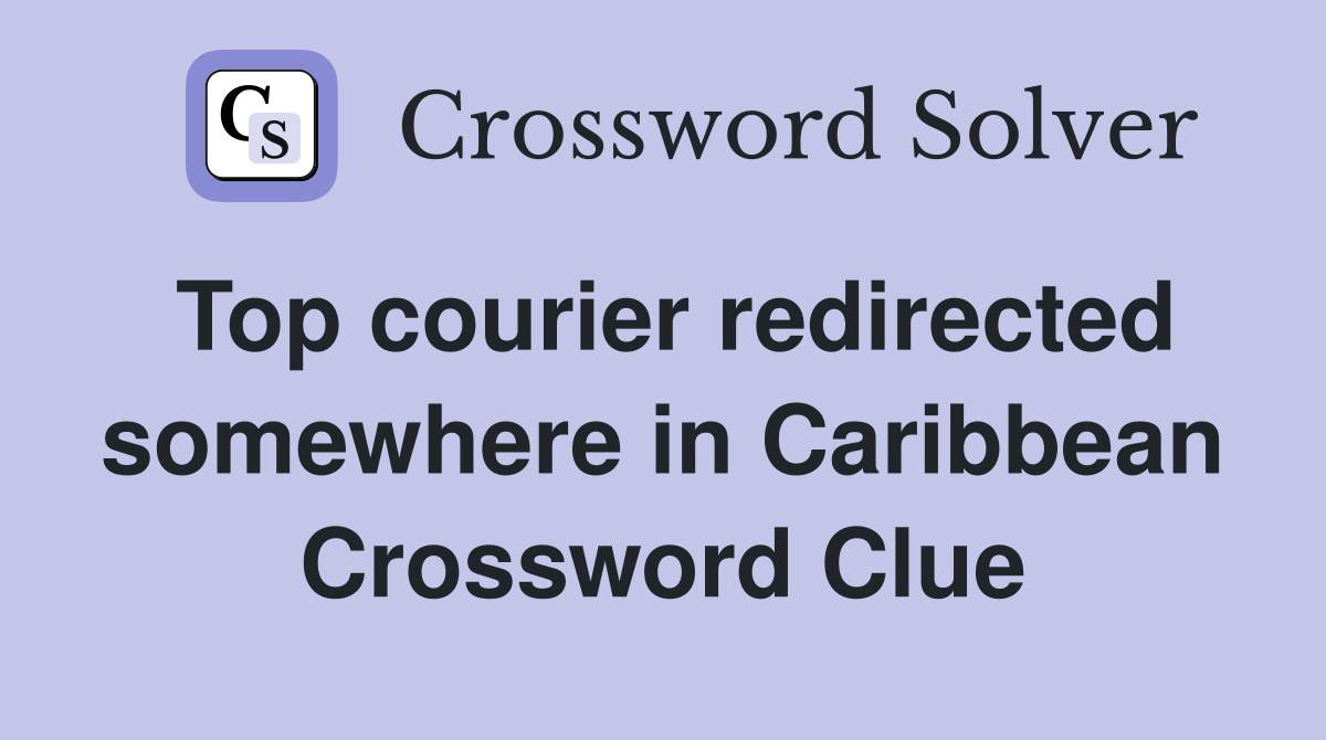 Top courier redirected somewhere in Caribbean Crossword Clue