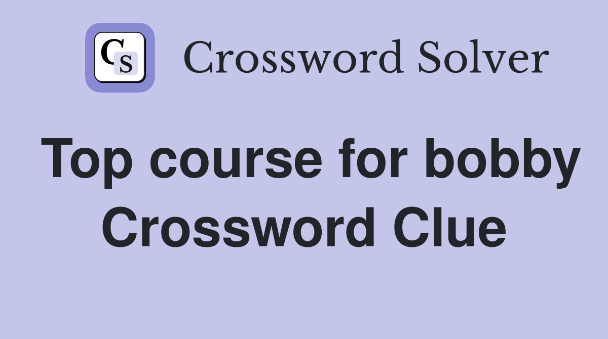 Top course for bobby Crossword Clue