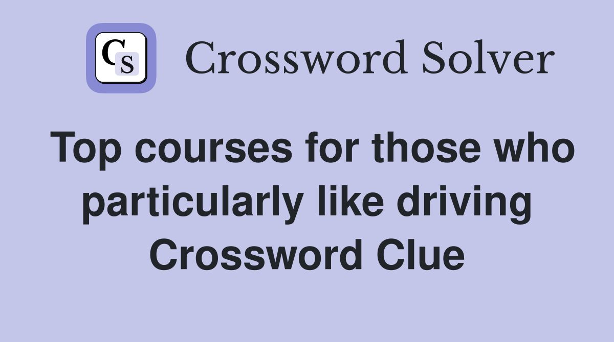 Top courses for those who particularly like driving Crossword Clue
