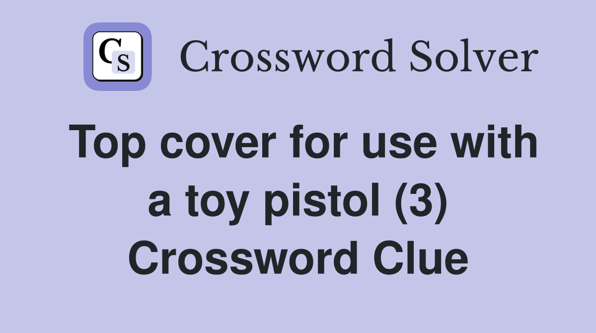 Top cover for use with a toy pistol (3) Crossword Clue