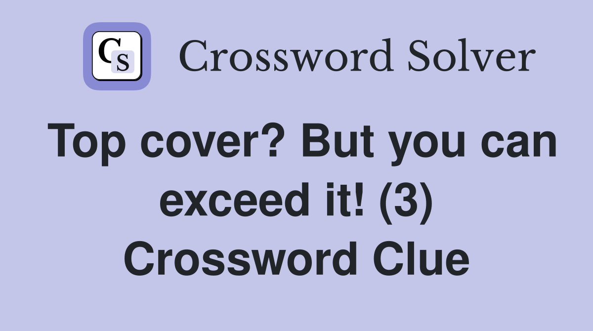 Top cover? But you can exceed it! (3) Crossword Clue