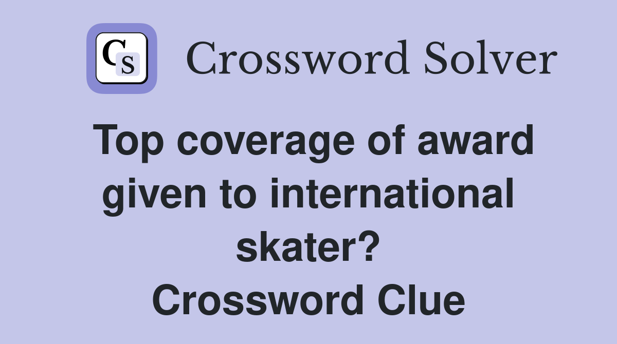 Top coverage of award given to international skater? Crossword Clue