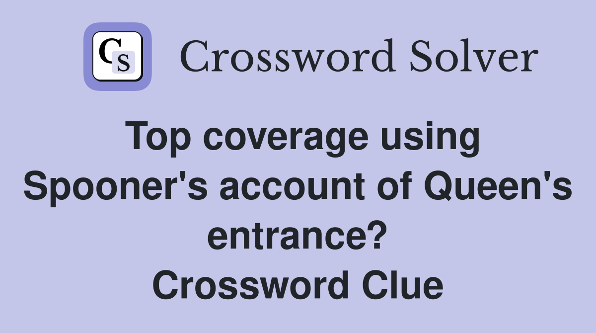 Top coverage using Spooner's account of Queen's entrance? Crossword Clue