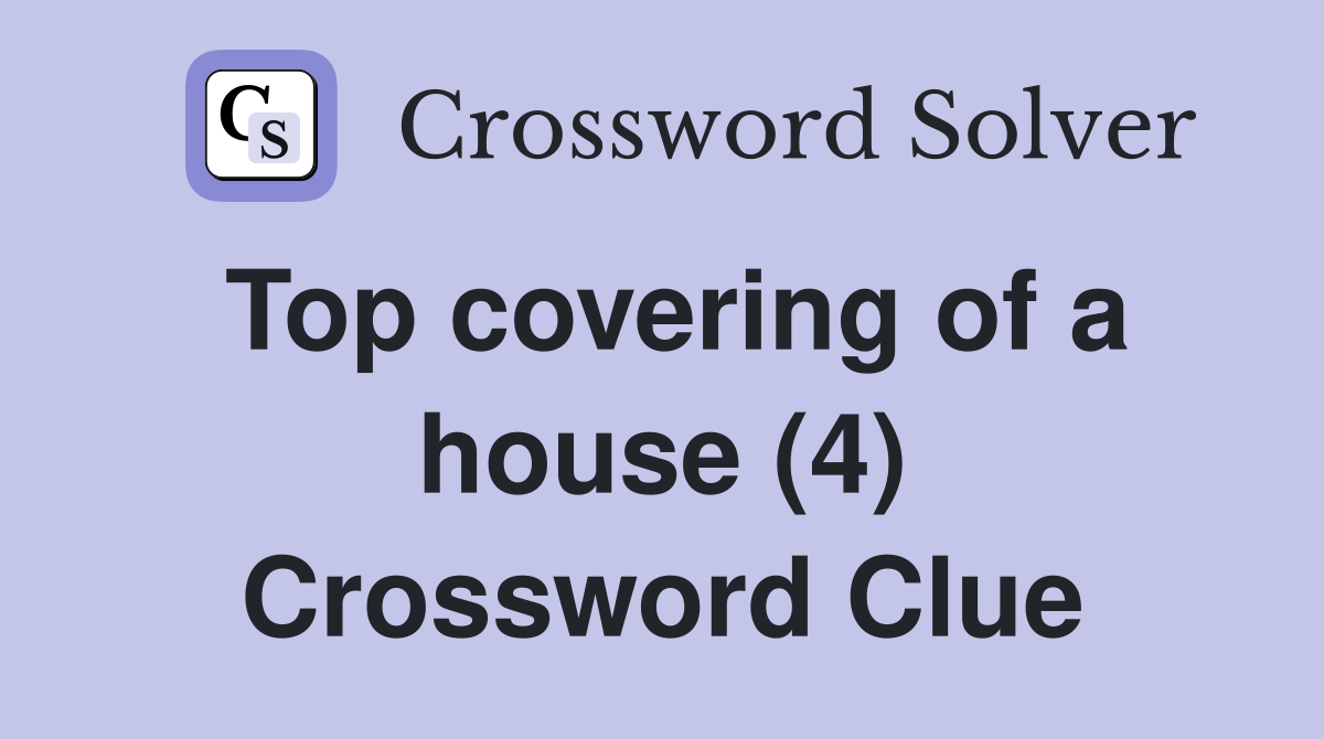 Top covering of a house (4) Crossword Clue