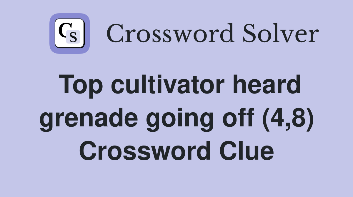 Top cultivator heard grenade going off (4,8) Crossword Clue