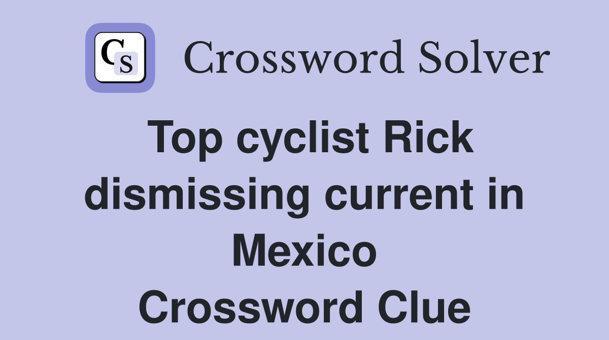 Top cyclist Rick dismissing current in Mexico Crossword Clue