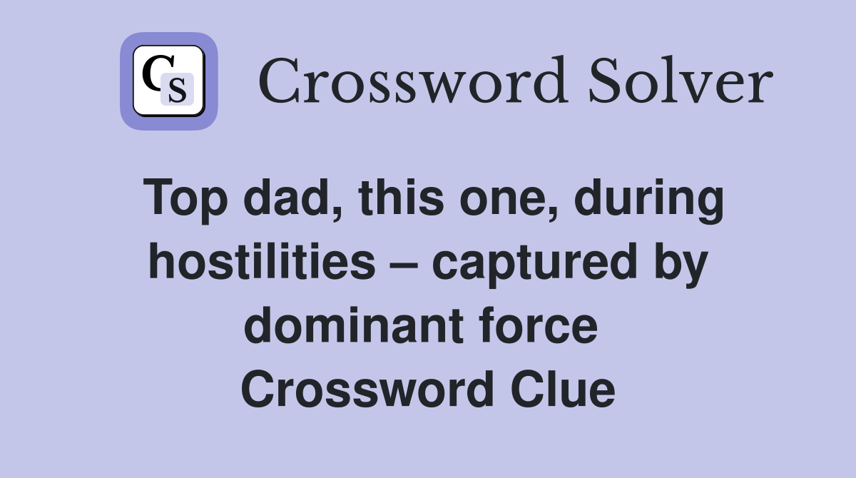 Top dad, this one, during hostilities – captured by dominant force  Crossword Clue