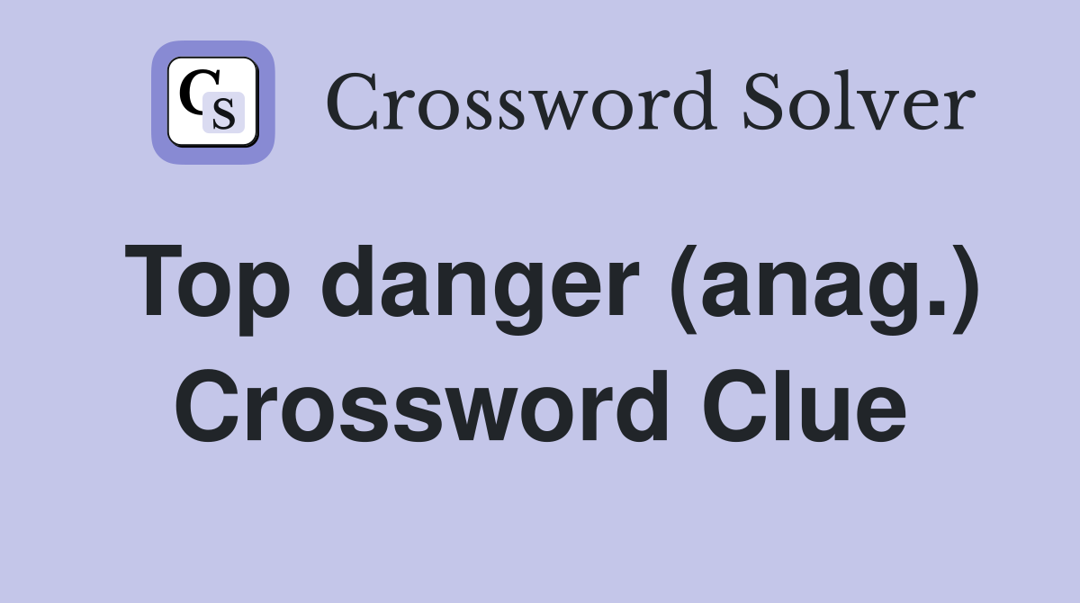 Top danger (anag.) Crossword Clue