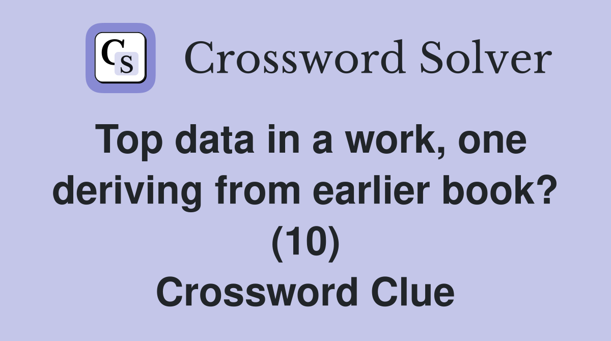 Top data in a work, one deriving from earlier book? (10) Crossword Clue